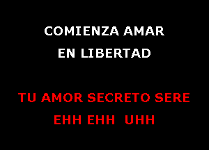 COMIENZA AMAR
EN LIBERTAD

TU AMOR SECRETO SERE
EHH EHH UHH