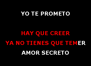 Y0 TE PROMETO

HAY QUE CREER
YA N0 TIENES QUE TEMER
AMOR SECRETO