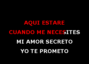 AQUI ESTARE

CUANDO ME NECESITES
MI AMOR SECRETO
YO TE PROMETO