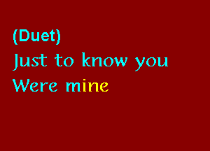 (Duet)
Just to know you

Were mine