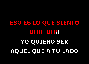 E80 ES L0 QUE SIENTO

UHH UHH
YO QUIERO SER
AQUEL QUE A TU LADO