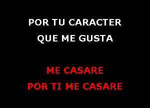 POR TU CARACTER
QUE ME GUSTA

ME CASARE
POR TI ME CASARE