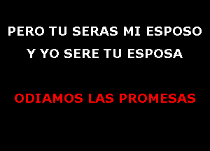 PERO TU SERAS MI ESPOSO
Y Y0 SERE TU ESPOSA

ODIAMOS LAS PROM ESAS