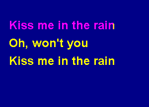 Oh, won't you

Kiss me in the rain