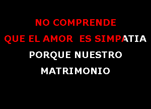 N0 COMPRENDE
QUE EL AMOR ES SIMPATIA

PORQUE NUESTRO
MATRIMONIO