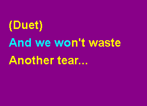 (Duet)
And we won't waste

Another tear...