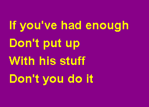 If you've had enough
Don't put up

With his stuff
Don't you do it