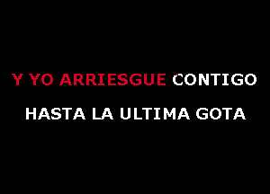 Y Y0 ARRIESGUE CONTIGO

HASTA LA ULTIMA GOTA