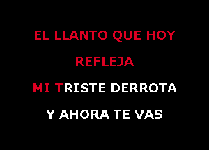 EL LLANTO QUE HOY

REFLEJA
MI TRISTE DERROTA
Y AHORA TE VAS