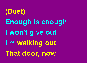 (Duet)
Enough is enough

lwon't give out
I'm walking out
That door, now!