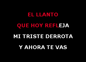 EL LLANTO

QUE HOY REFLEJA

MI TRISTE DERROTA
Y AHORA TE VAS