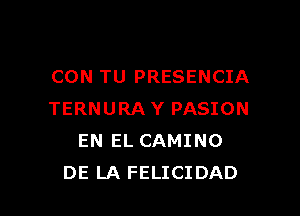 CON TU PRESENCIA

TERNURA Y PASION
EN EL CAMINO
DE LA FELICIDAD