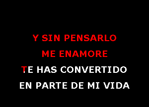 Y SIN PENSARLO
ME ENAMORE
TE HAS CONVERTIDO
EN PARTE DE MI VIDA