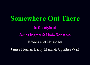 Somewhere Out There

Woxds and Musxc by
James Homer, Bony Mann 6.3 Cynthm Wed