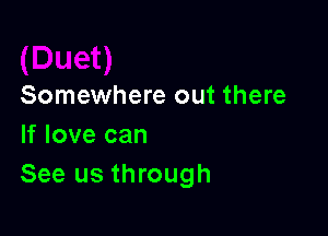 Somewhere out there

If love can
See us through