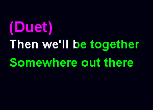 Then we'll be together

Somewhere out there