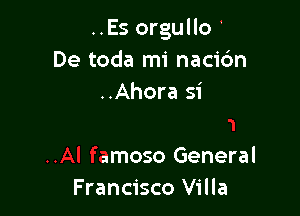 ..Es orgull0'
De toda mi I

. con razdn
..Al famoso General
Francisco Villa