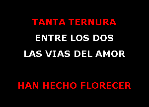 TANTA TERNURA
ENTRE LOS DOS
LAS VIAS DEL AMOR

HAN HECHO FLORECER