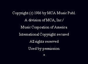 Copyright (c) 1986 by MCA Music Pub1
A division ofMCA, Incl
Music Coxpoation of America
Intemational C opyn'ght secured
All rights reserved

Used by permission

3