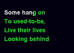 Some hang on
To used-to-be,

Live their lives
Looking behind