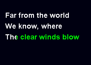 Far from the world
We know, where

The clear winds blow