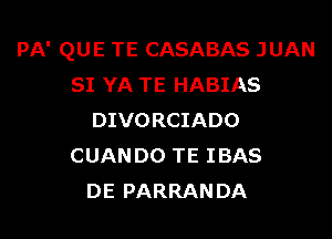 PA' QUE TE CASABAS JUAN
SI YA TE HABIAS

DIVORCIADO
CUANDO TE IBAS
DE PARRANDA