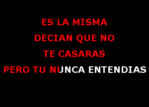 ES LA MISMA
DECIAN QUE NO

TE CASARAS
PERO TU NUNCA ENTENDIAS