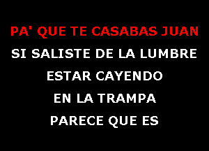 PA' QUE TE CASABAS JUAN
SI SALISTE DE LA LUMBRE
ESTAR CAYENDO
EN LA TRAM PA
PARECE QUE ES