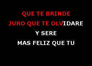 QUE TE BRINDE
JURO QUE TE OLVIDARE

Y SERE
MAS FELIZ QUE TU