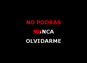 NO PODRAS

NUNCA
OLVIDARME