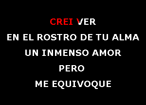 CREI VER
EN EL ROSTRO DE TU ALMA

UN INMENSO AMOR
PERO
ME EQUIVOQUE