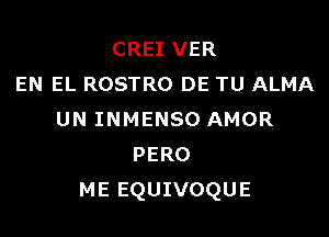 CREI VER
EN EL ROSTRO DE TU ALMA

UN INMENSO AMOR
PERO
ME EQUIVOQUE