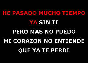 HE PASADO MUCHO TIEMPO
YA SIN TI
PERO MAS N0 PUEDO
MI CORAZON N0 ENTIENDE
QUE YA TE PERDI