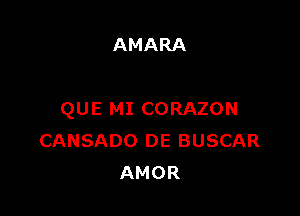 AMARA

QUE MI CORAZON
CANSADO DE BUSCAR
AMOR