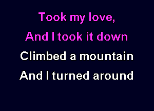 Took my love,

And Itook it down
Climbed a mountain

And lturned around