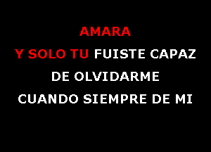 AMARA
Y SOLO TU FUISTE CAPAZ
DE OLVIDARME
CUANDO SIEMPRE DE MI