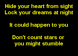 Hide your heart from sight
Lock your dreams at night

It could happen to you

Don't count stars or
you might stumble