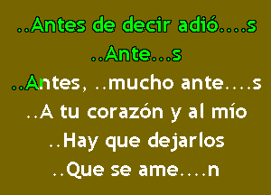 ..Antes de decir adi6....s
..Ante...s
..Antes, ..mucho ante....s

..A tu corazdn y al mio
..Hay que dejarlos
..Que se ame....n