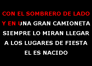 CON EL SOMBRERO DE LADO

Y EN UNA GRAN CAMIONETA

SIEMPRE L0 MIRAN LLEGAR

A LOS LUGARES DE FIESTA
EL ES NACIDO