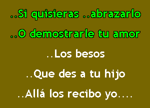 ..Si quisieras ..abrazarlo
..0 demostrarle tu amor

..Los besos

..Que des a tu hijo

HAM los recibo yo.... I