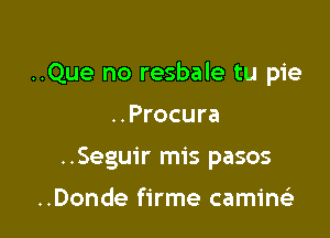 ..Que no resbale tu pie

..Procura
..Seguir mis pasos

..Donde firme camine'z