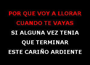 POR QUE VOY A LLORAR
CUANDO TE VAYAS
SI ALGUNA VEZ TENIA
QUE TERMINAR
ESTE CARING ARDIENTE