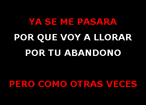 YA SE ME PASARA
POR QUE VOY A LLORAR
POR TU ABANDONO

PERO COMO OTRAS VECES