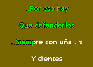 ..Por eso hay

Que defenderlos
..Siempre con uria...s

Y dientes