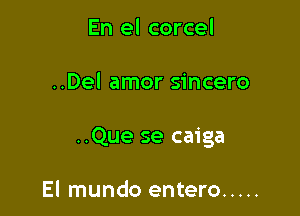 En el corcel

..Del amor sincero

..Que se caiga

El mundo entero .....