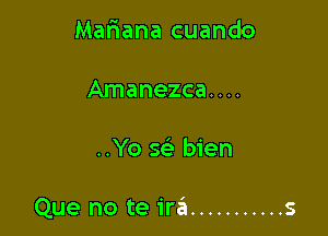 Mariana cuando

Amanezca. . ..

..Yo Q bien

Que no te ira ........... s