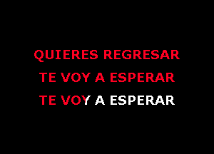 QUIERES REGRESAR

TE VOY A ESPERAR
TE VOY A ESPERAR