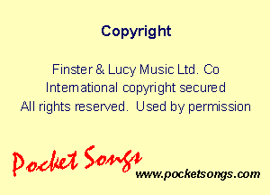 Copyrig ht

Finster 81 Lucy Music Ltd. Co
International copyright secured

All rights reserved. Used by permission

P061151 SOWW

.pocketsongs.oom