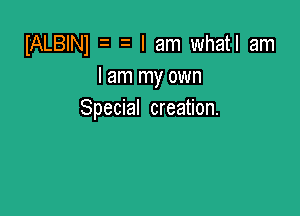 IALBINl I am whatl am
lam my own

Special creation.