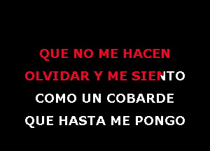 QUE NO ME HACEN

OLVIDAR Y ME SIENTO
COMO UN COBARDE
QUE HASTA ME PONGO